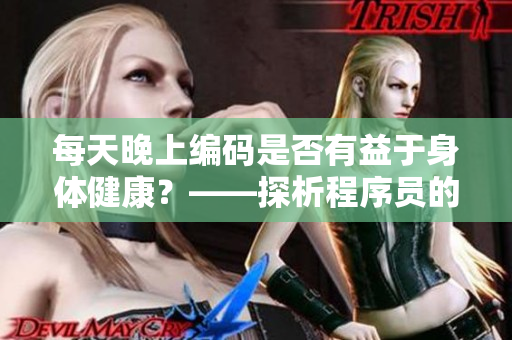 每天晚上編碼是否有益于身體健康？——探析程序員的健康衛(wèi)生習慣！