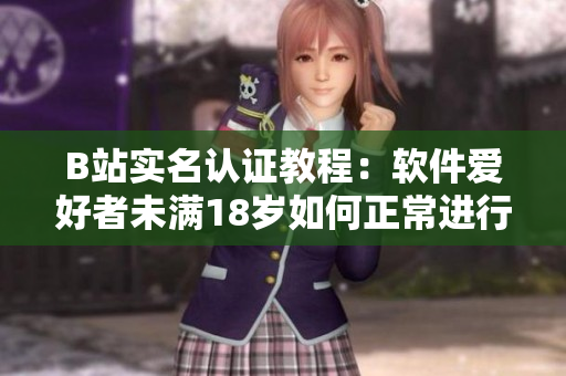 B站實名認證教程：軟件愛好者未滿18歲如何正常進行實名認證？