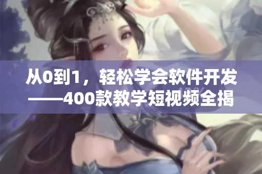 從0到1,輕松學會軟件開發(fā)——400款教學短視頻全揭秘 從0到1,輕松學會軟件開發(fā)——400款教學短視頻全揭秘