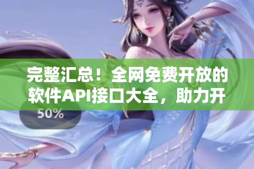 完整匯總！全網(wǎng)免費(fèi)開放的軟件API接口大全，助力開發(fā)編程超便利