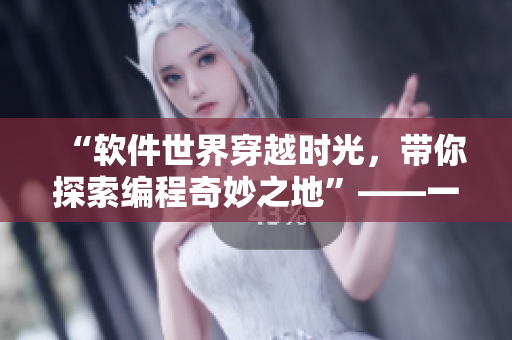 “軟件世界穿越時(shí)光，帶你探索編程奇妙之地”——一部關(guān)于軟件技術(shù)的完整指南