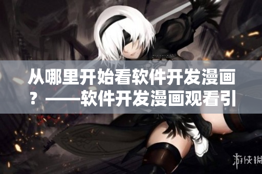 從哪里開始看軟件開發(fā)漫畫？——軟件開發(fā)漫畫觀看引導