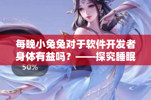 每晚小兔兔對(duì)于軟件開(kāi)發(fā)者身體有益嗎？——探究睡眠和編程效率的關(guān)系