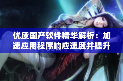 優(yōu)質(zhì)國產(chǎn)軟件精華解析：加速應(yīng)用程序響應(yīng)速度并提升系統(tǒng)穩(wěn)定性