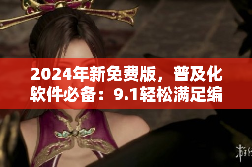 2024年新免費(fèi)版，普及化軟件必備：9.1輕松滿(mǎn)足編程初學(xué)者