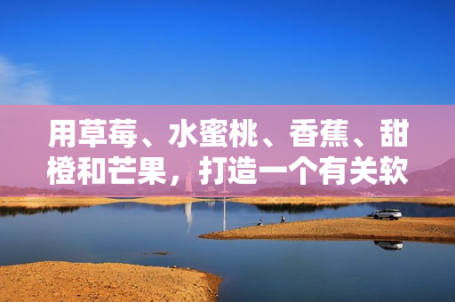 用草莓、水蜜桃、香蕉、甜橙和芒果，打造一個有關軟件的果味編程故事