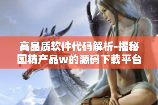 高品質(zhì)軟件代碼解析-揭秘國(guó)精產(chǎn)品w的源碼下載平臺(tái)1688 高品質(zhì)軟件代碼解析-揭秘國(guó)精產(chǎn)品w的源碼下載平臺(tái)1688
