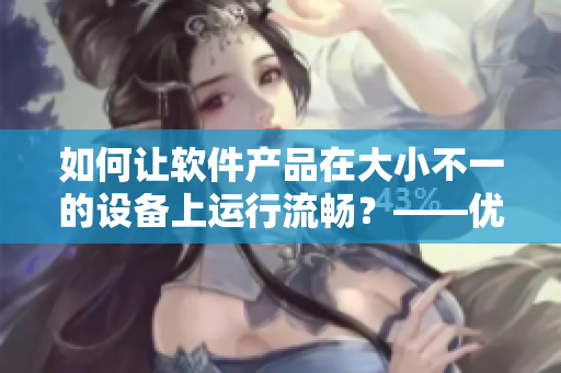 如何讓軟件產(chǎn)品在大小不一的設(shè)備上運(yùn)行流暢？——優(yōu)化軟件適配問題