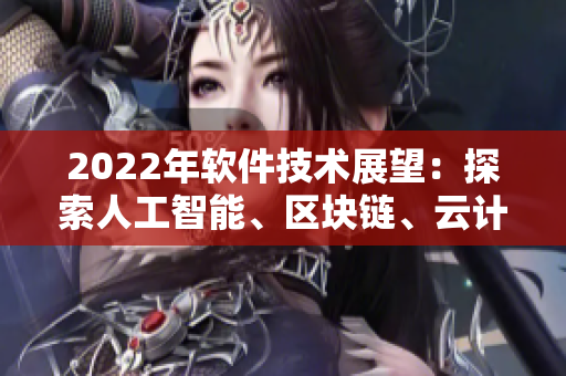 2022年軟件技術(shù)展望：探索人工智能、區(qū)塊鏈、云計(jì)算等新興趨勢(shì)