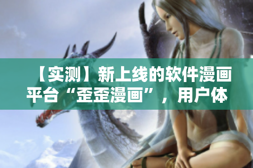 【實(shí)測】新上線的軟件漫畫平臺“歪歪漫畫”，用戶體驗(yàn)到底怎么樣？