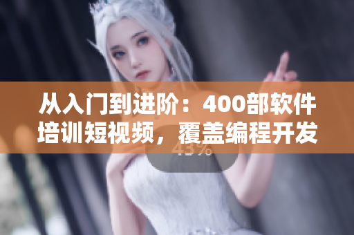 從入門到進(jìn)階：400部軟件培訓(xùn)短視頻，覆蓋編程開發(fā)與實(shí)踐技巧