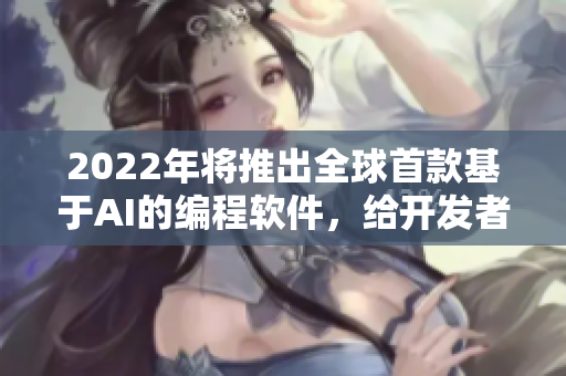 2022年將推出全球首款基于AI的編程軟件，給開發(fā)者帶來革命性體驗