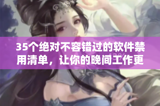 35個(gè)絕對(duì)不容錯(cuò)過(guò)的軟件禁用清單，讓你的晚間工作更高效！
