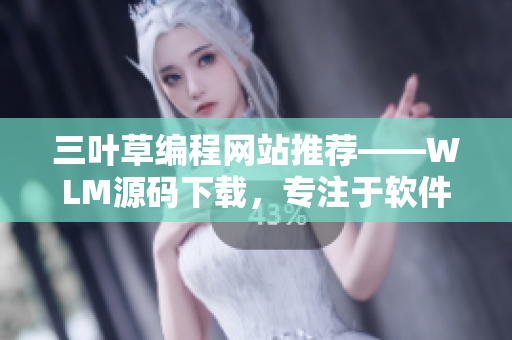 三葉草編程網(wǎng)站推薦——WLM源碼下載，專注于軟件開發(fā)技術(shù)分享！