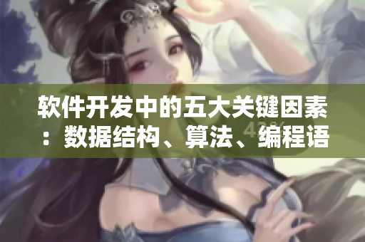 軟件開發(fā)中的五大關鍵因素：數(shù)據(jù)結構、算法、編程語言、軟件架構與項目管理