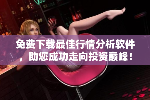 免費(fèi)下載最佳行情分析軟件，助您成功走向投資巔峰！