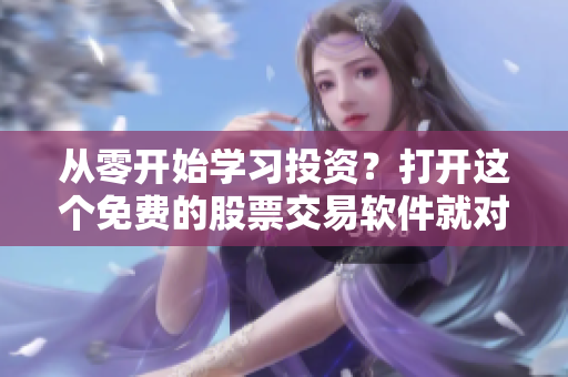 從零開始學習投資？打開這個免費的股票交易軟件就對了