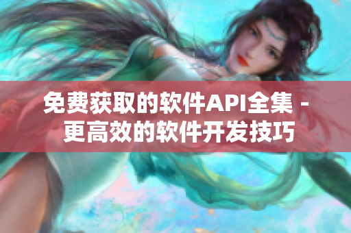 免費獲取的軟件API全集 - 更高效的軟件開發(fā)技巧
