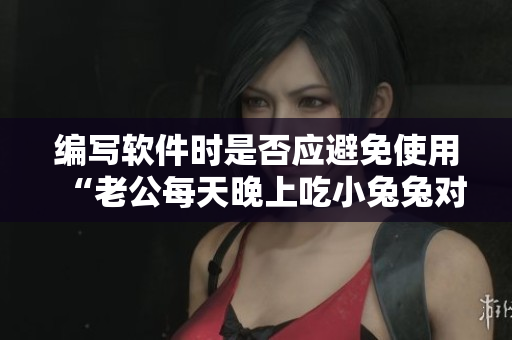 編寫軟件時是否應避免使用“老公每天晚上吃小兔兔對身體好嗎”這樣的短語？