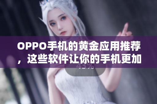 OPPO手機(jī)的黃金應(yīng)用推薦，這些軟件讓你的手機(jī)更加強(qiáng)大與智能