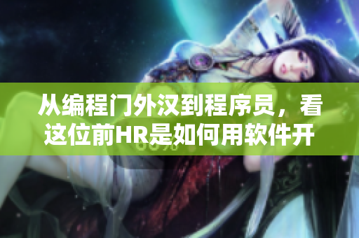 從編程門(mén)外漢到程序員，看這位前HR是如何用軟件開(kāi)掛的