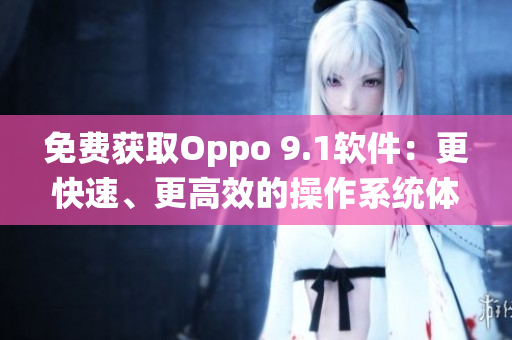 免費(fèi)獲取Oppo 9.1軟件：更快速、更高效的操作系統(tǒng)體驗(yàn)