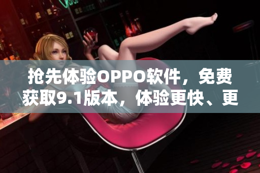 搶先體驗(yàn)OPPO軟件，免費(fèi)獲取9.1版本，體驗(yàn)更快、更流暢的操作！