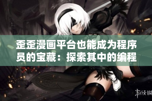 歪歪漫畫(huà)平臺(tái)也能成為程序員的寶藏：探索其中的編程漫畫(huà)及軟件開(kāi)發(fā)知識(shí)