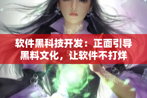 軟件黑科技開(kāi)發(fā)：正面引導(dǎo)黑料文化，讓軟件不打烊