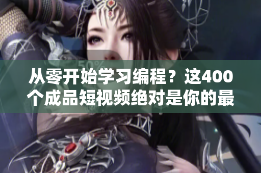 從零開始學(xué)習(xí)編程？這400個成品短視頻絕對是你的最佳選擇！