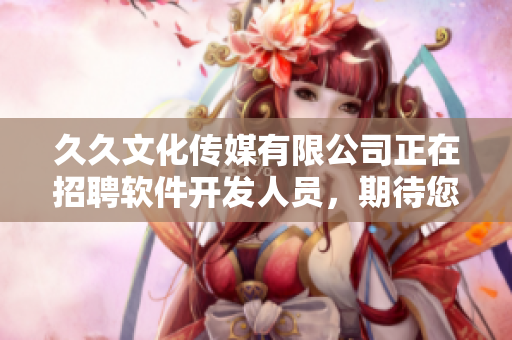 久久文化傳媒有限公司正在招聘軟件開發(fā)人員，期待您的加入！