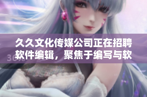 久久文化傳媒公司正在招聘軟件編輯，聚焦于編寫與軟件相關的文章
