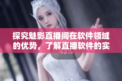 探究魅影直播間在軟件領(lǐng)域的優(yōu)勢(shì)，了解直播軟件的實(shí)際應(yīng)用價(jià)值
