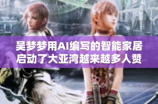 吳夢(mèng)夢(mèng)用AI編寫的智能家居啟動(dòng)了大亞灣越來(lái)越多人贊嘆的智能浴室方案