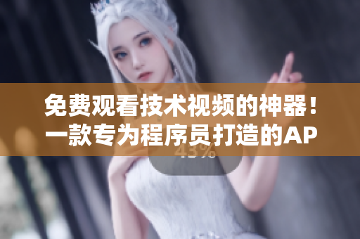 免費(fèi)觀看技術(shù)視頻的神器！一款專為程序員打造的APP