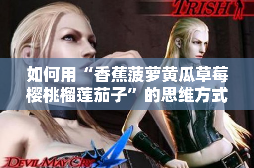 如何用“香蕉菠蘿黃瓜草莓櫻桃榴蓮茄子”的思維方式，提高軟件開發(fā)效率？