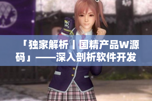 「獨家解析丨國精產(chǎn)品W源碼」——深入剖析軟件開發(fā)利器