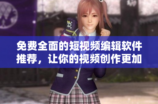免費(fèi)全面的短視頻編輯軟件推薦，讓你的視頻創(chuàng)作更加輕松！