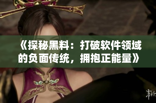 《探秘黑料：打破軟件領(lǐng)域的負(fù)面?zhèn)鹘y(tǒng)，擁抱正能量》