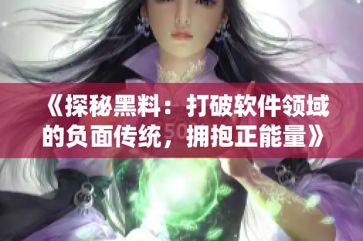 《探秘黑料：打破軟件領(lǐng)域的負(fù)面?zhèn)鹘y(tǒng)，擁抱正能量》