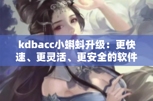 kdbacc小蝌蚪升級：更快速、更靈活、更安全的軟件解決方案