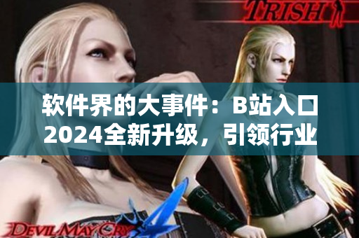 軟件界的大事件：B站入口2024全新升級，引領行業(yè)新風向