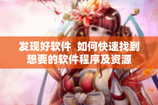 發(fā)現(xiàn)好軟件  如何快速找到想要的軟件程序及資源