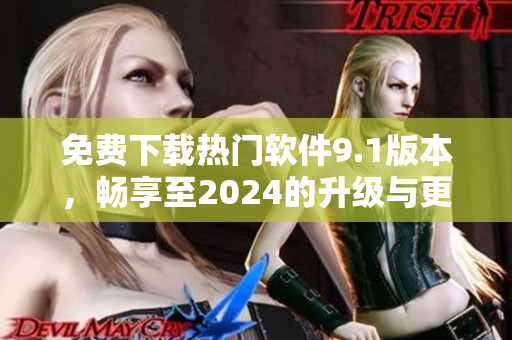 免費(fèi)下載熱門軟件9.1版本，暢享至2024的升級與更新！