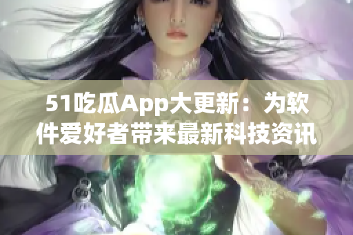51吃瓜App大更新：為軟件愛好者帶來最新科技資訊和軟件技巧！