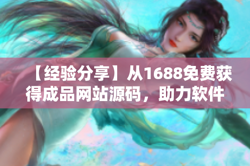 【經(jīng)驗分享】從1688免費獲得成品網(wǎng)站源碼，助力軟件開發(fā)工作！