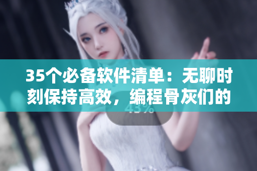35個(gè)必備軟件清單：無(wú)聊時(shí)刻保持高效，編程骨灰們的福音