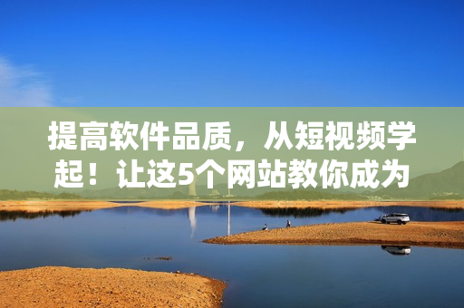 提高軟件品質(zhì)，從短視頻學(xué)起！讓這5個(gè)網(wǎng)站教你成為高效軟件編輯！