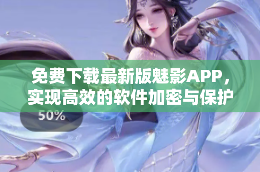 免費(fèi)下載最新版魅影APP，實(shí)現(xiàn)高效的軟件加密與保護(hù)！