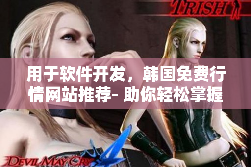 用于軟件開發(fā)，韓國免費行情網(wǎng)站推薦- 助你輕松掌握市場動態(tài)!